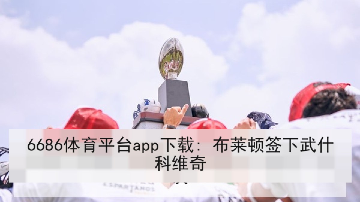 6686体育平台app下载: 布莱顿签下武什科维奇 6686体育平台app下载: 布莱顿签下武什科维奇